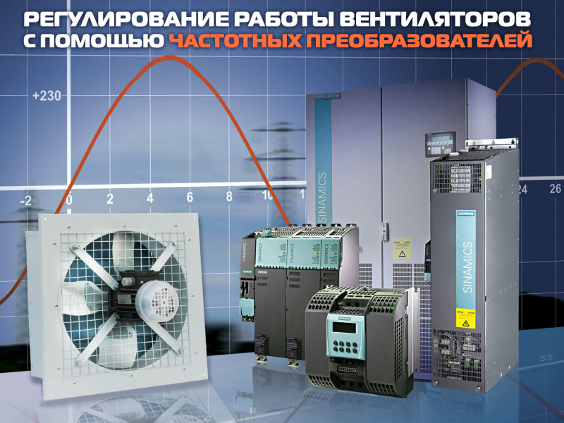 Регулирование работы вентиляторов с помощью частотного преобразователя. Ассортимент вентиляторов и рекомендации по их эксплуатации, с требованиями изменения скорости вращения. 