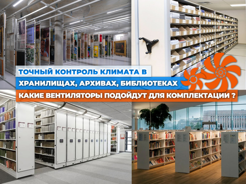 Какие вентиляторы подойдут для комплектации системы вентиляции в хранилищах, архивах библиотеках и других помещениях, где важен точный контроль климата.